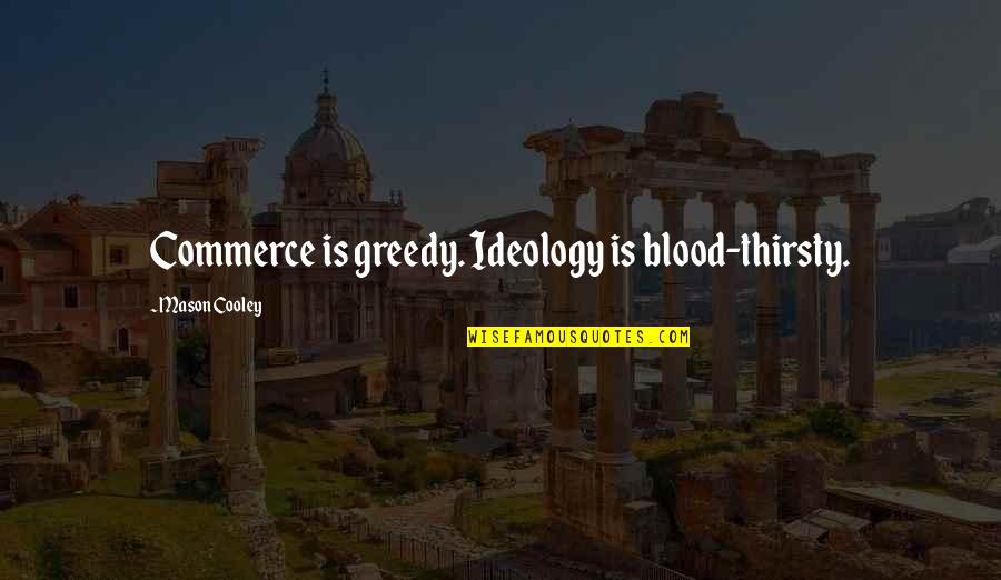 Emaciated Synonyms Quotes By Mason Cooley: Commerce is greedy. Ideology is blood-thirsty.