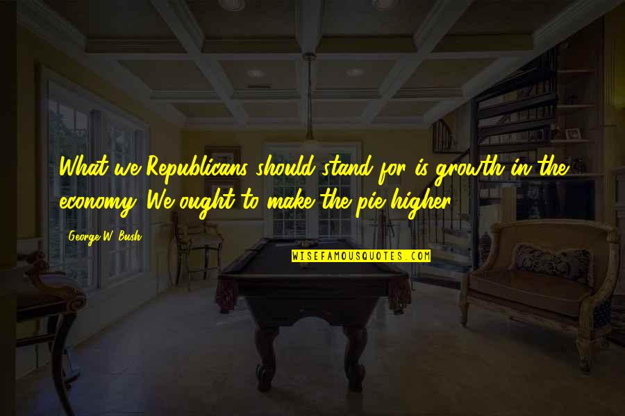 Emaciation Quotes By George W. Bush: What we Republicans should stand for is growth