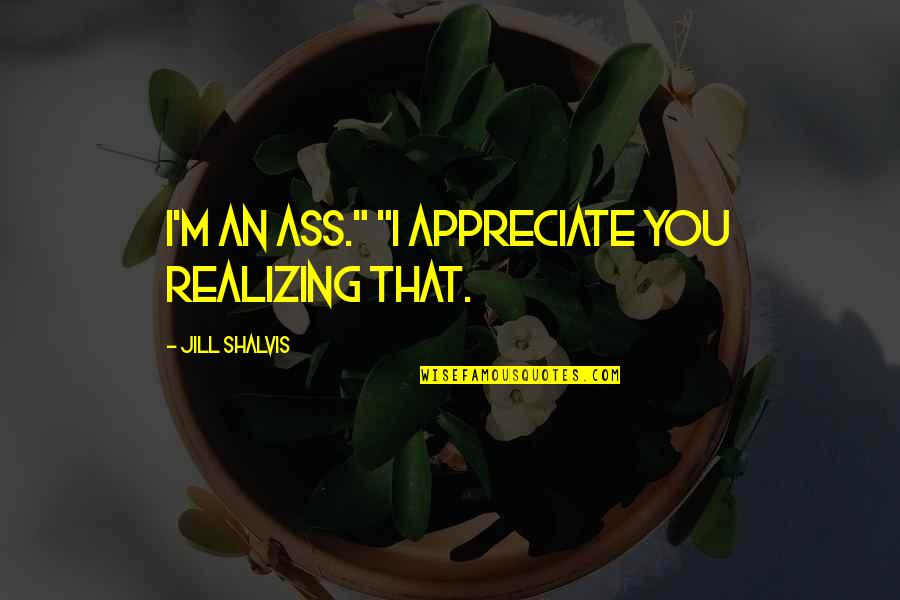 Emaciation Quotes By Jill Shalvis: I'm an ass." "I appreciate you realizing that.