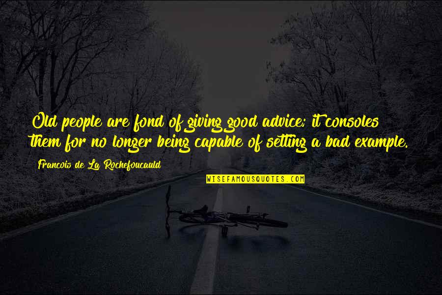 Emad A Ghani Quotes By Francois De La Rochefoucauld: Old people are fond of giving good advice; Emad A Ghani Quotes By Francois De La Rochefoucauld: Old people are fond of giving good advice;