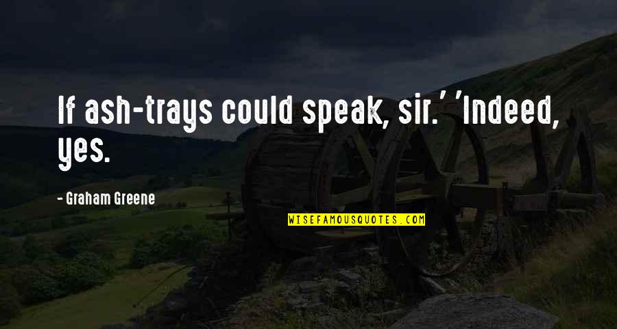 Emad Abdul Ghani Quotes By Graham Greene: If ash-trays could speak, sir.' 'Indeed, yes. Emad Abdul Ghani Quotes By Graham Greene: If ash-trays could speak, sir.' 'Indeed, yes.