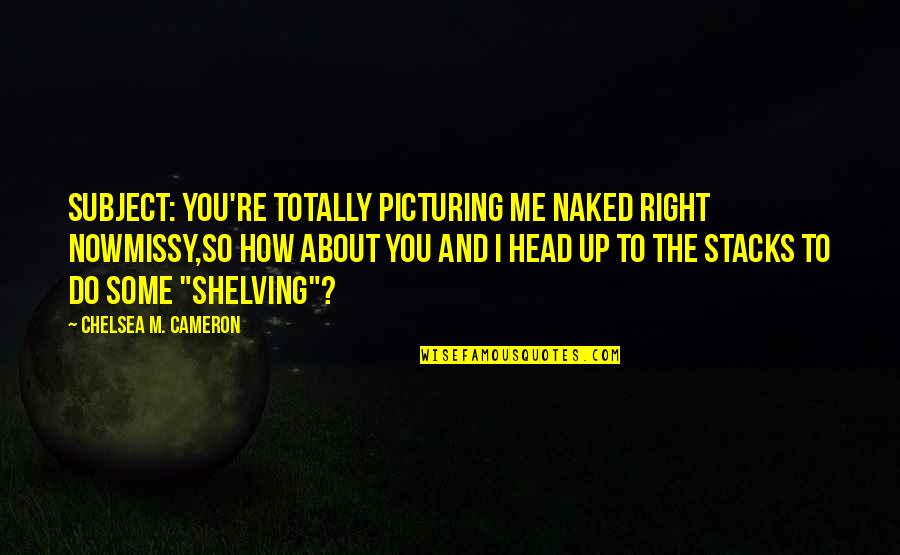 Email Quotes By Chelsea M. Cameron: Subject: You're totally picturing me naked right nowMissy,So