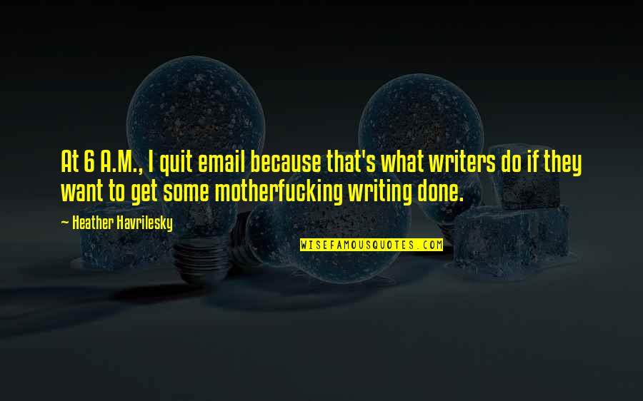 Email Quotes By Heather Havrilesky: At 6 A.M., I quit email because that's