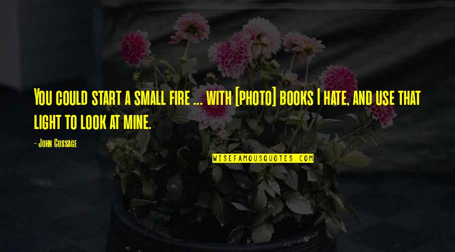 Eman Lacaba Quotes By John Gossage: You could start a small fire ... with