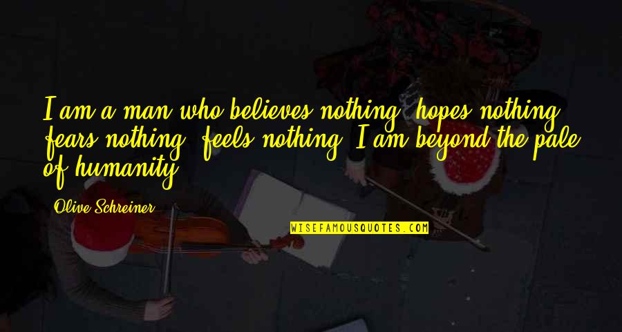 Eman Lacaba Quotes By Olive Schreiner: I am a man who believes nothing, hopes