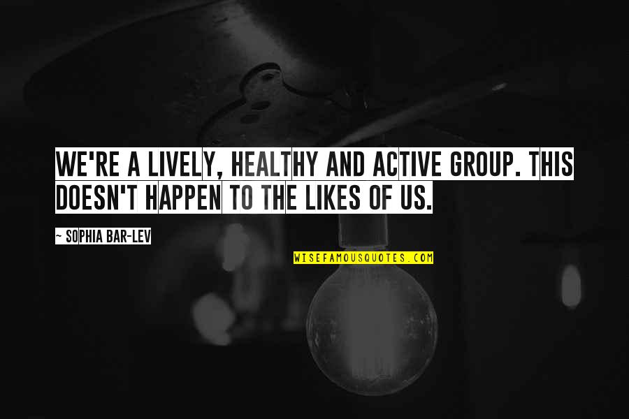 Eman Lacaba Quotes By Sophia Bar-Lev: We're a lively, healthy and active group. This