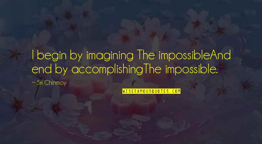 Emanaciones De Pintura Quotes By Sri Chinmoy: I begin by imagining The impossibleAnd end by