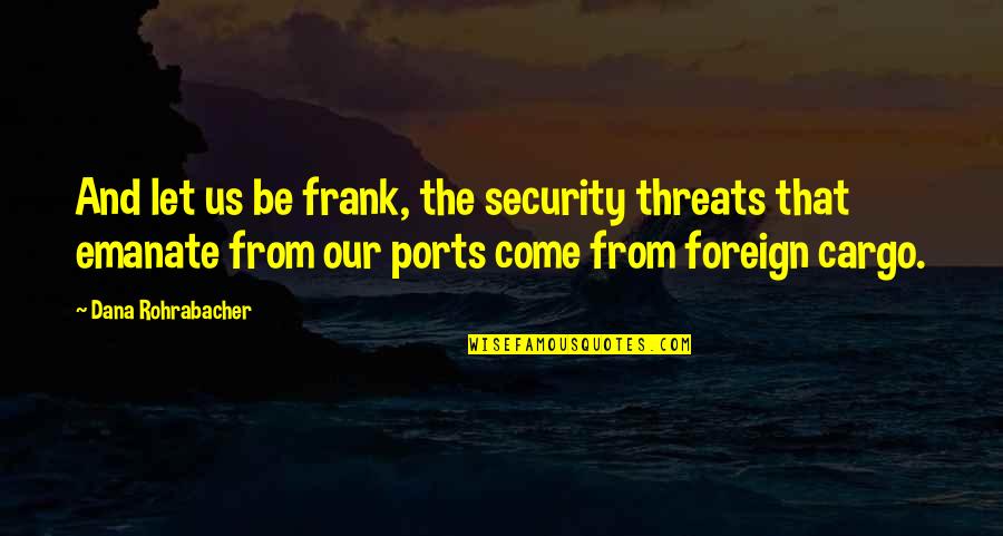 Emanate Quotes By Dana Rohrabacher: And let us be frank, the security threats