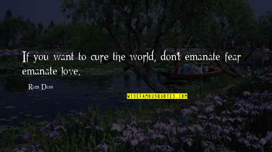 Emanate Quotes By Ram Dass: If you want to cure the world, don't