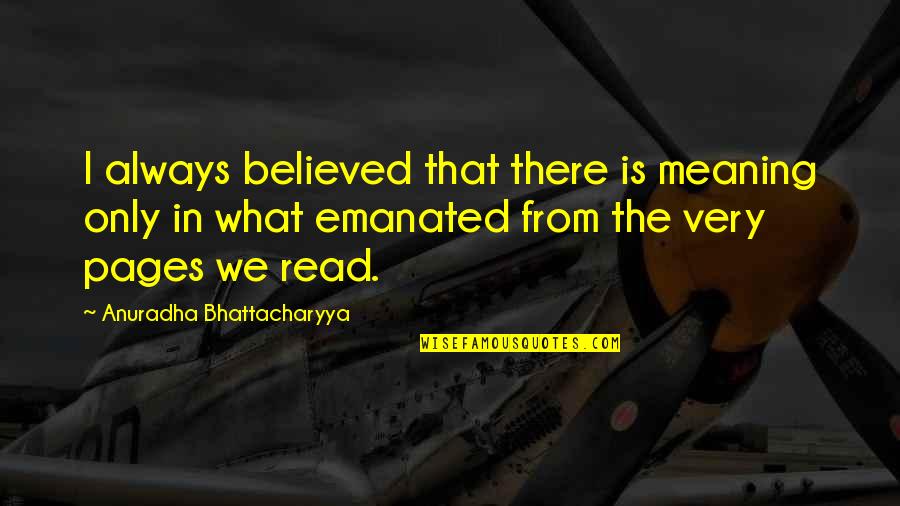 Emanated Quotes By Anuradha Bhattacharyya: I always believed that there is meaning only