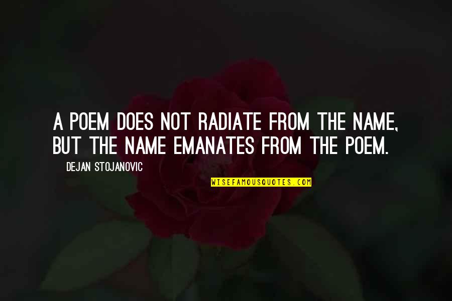 Emanation Quotes By Dejan Stojanovic: A poem does not radiate from the name,