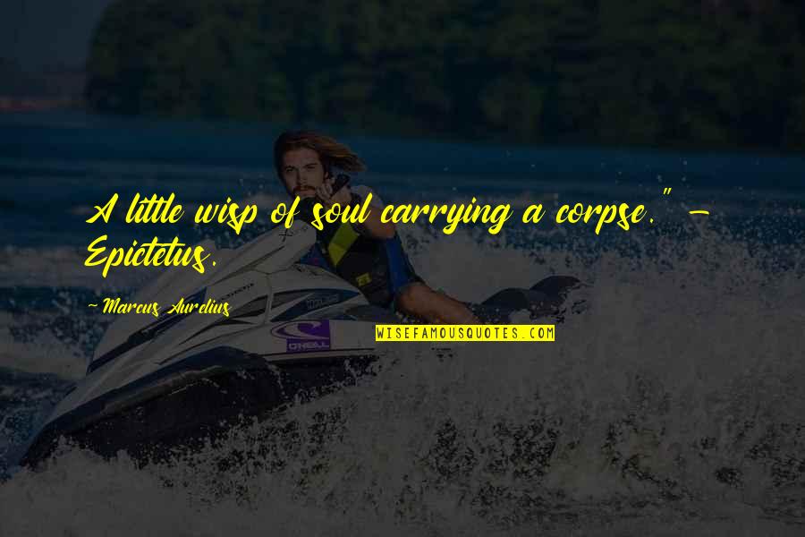 Emanciparse De Los Padres Quotes By Marcus Aurelius: A little wisp of soul carrying a corpse." Emanciparse De Los Padres Quotes By Marcus Aurelius: A little wisp of soul carrying a corpse."
