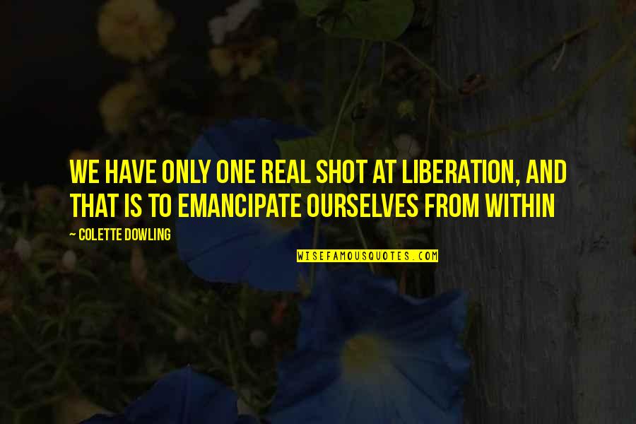 Emancipate Quotes By Colette Dowling: We have only one real shot at liberation, Emancipate Quotes By Colette Dowling: We have only one real shot at liberation,