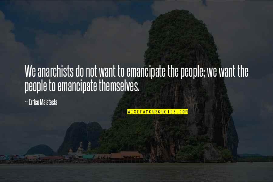 Emancipate Quotes By Errico Malatesta: We anarchists do not want to emancipate the