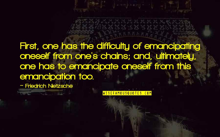 Emancipate Quotes By Friedrich Nietzsche: First, one has the difficulty of emancipating oneself