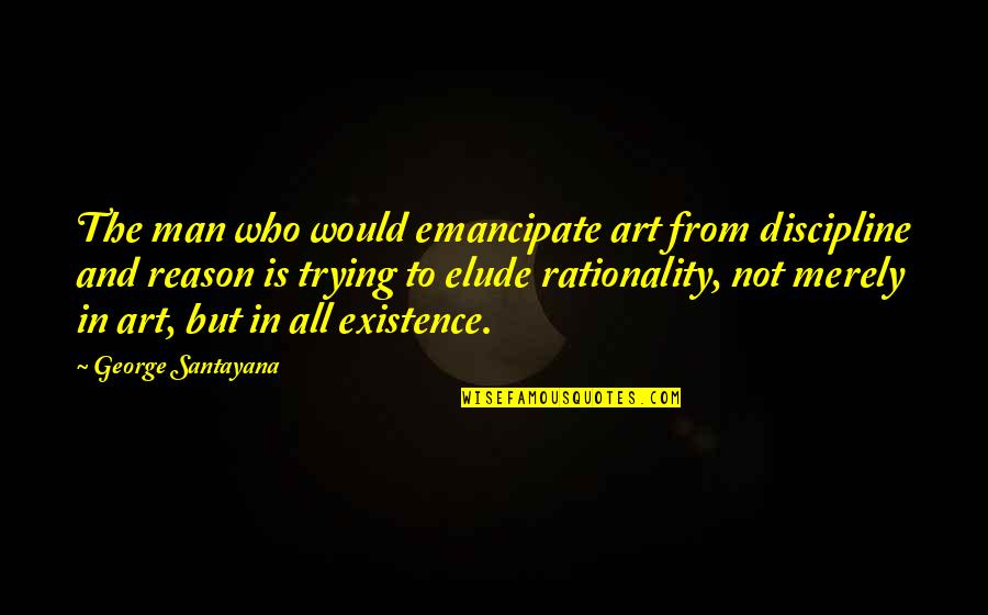 Emancipate Quotes By George Santayana: The man who would emancipate art from discipline