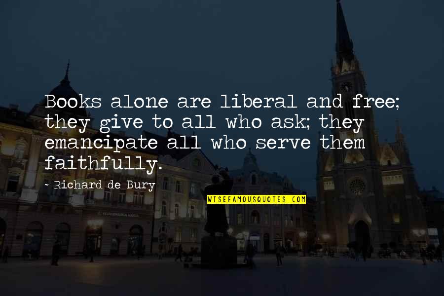 Emancipate Quotes By Richard De Bury: Books alone are liberal and free; they give Emancipate Quotes By Richard De Bury: Books alone are liberal and free; they give