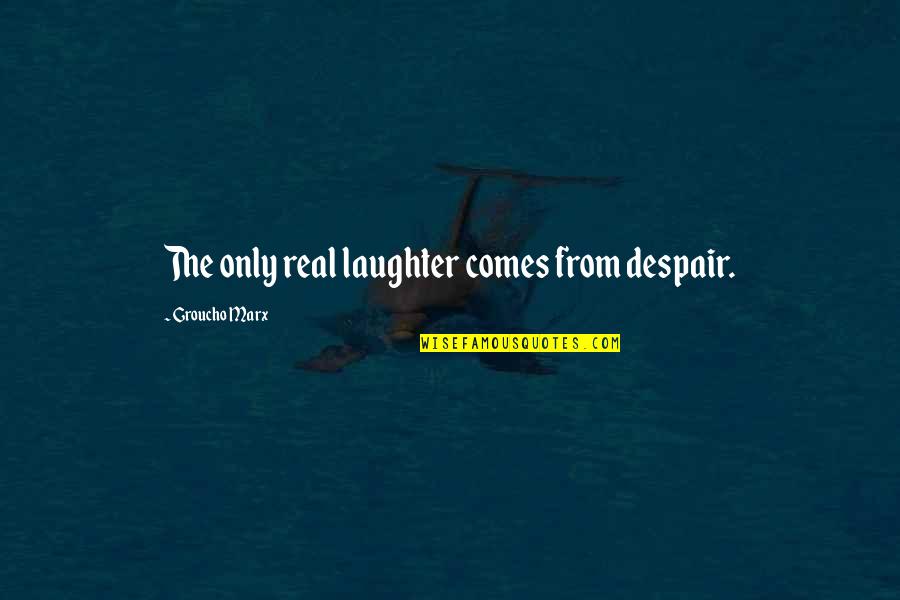Emancipate Woman Quotes By Groucho Marx: The only real laughter comes from despair.