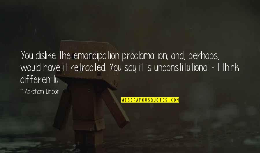 Emancipation Proclamation Quotes By Abraham Lincoln: You dislike the emancipation proclamation; and, perhaps, would