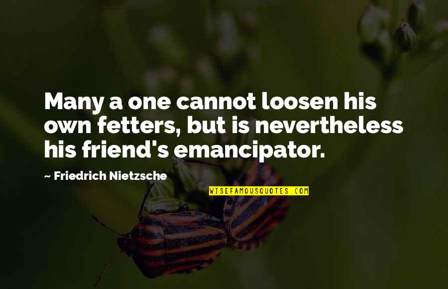 Emancipator Soon Quotes By Friedrich Nietzsche: Many a one cannot loosen his own fetters,