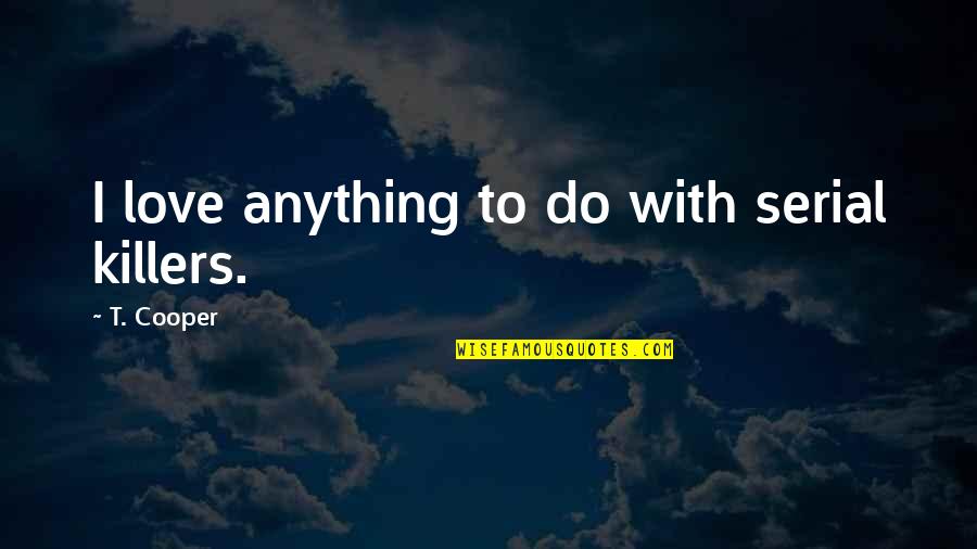 Emancipatorio Sinonimos Quotes By T. Cooper: I love anything to do with serial killers. Emancipatorio Sinonimos Quotes By T. Cooper: I love anything to do with serial killers.
