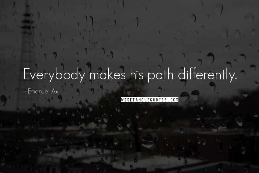 Emanuel Ax quotes: Everybody makes his path differently.