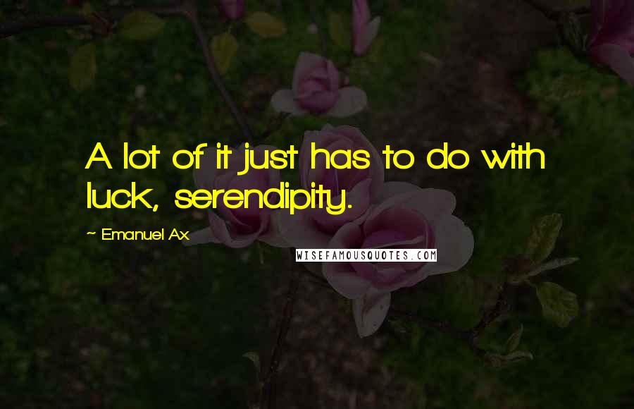 Emanuel Ax quotes: A lot of it just has to do with luck, serendipity.