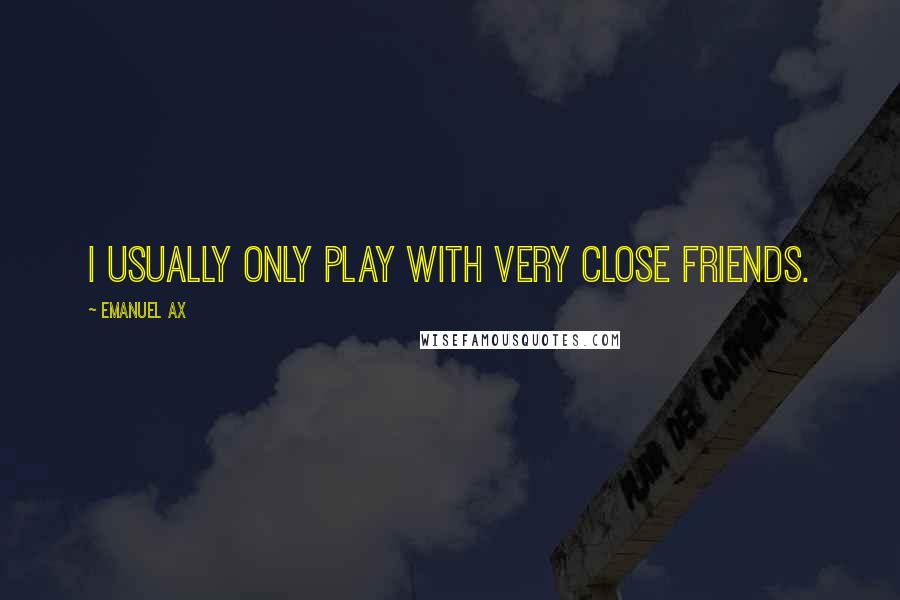 Emanuel Ax quotes: I usually only play with very close friends.