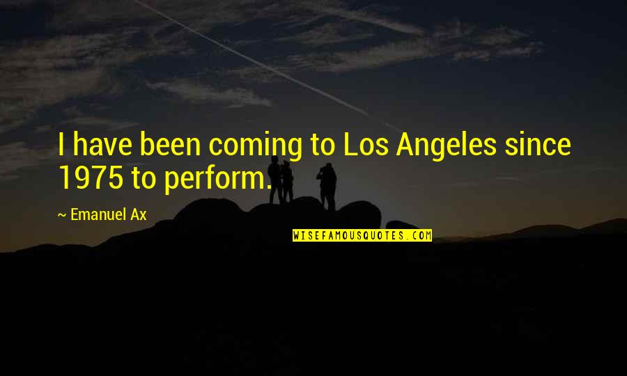 Emanuel Ax Quotes By Emanuel Ax: I have been coming to Los Angeles since
