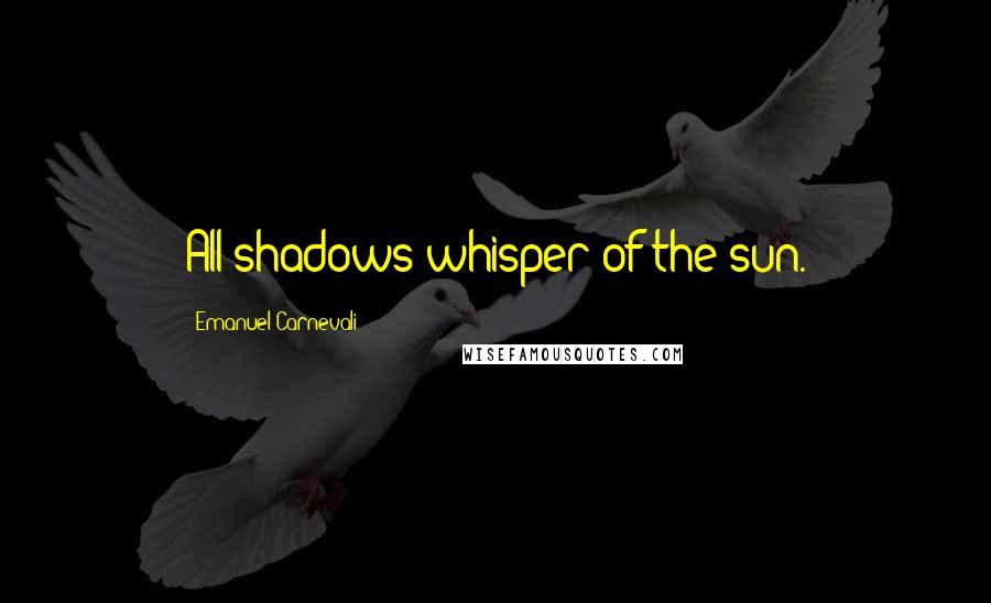 Emanuel Carnevali quotes: All shadows whisper of the sun.