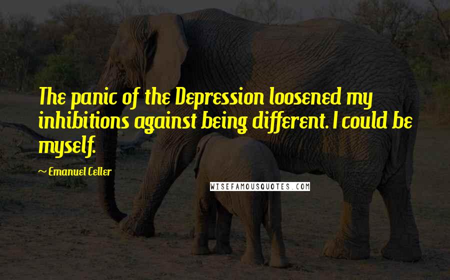 Emanuel Celler quotes: The panic of the Depression loosened my inhibitions against being different. I could be myself.