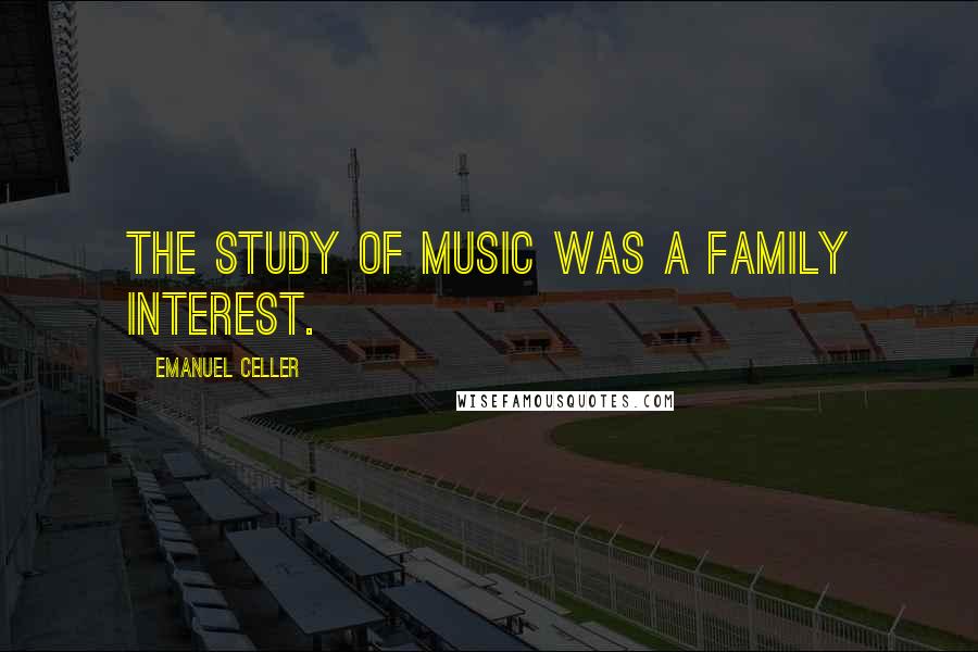 Emanuel Celler quotes: The study of music was a family interest.