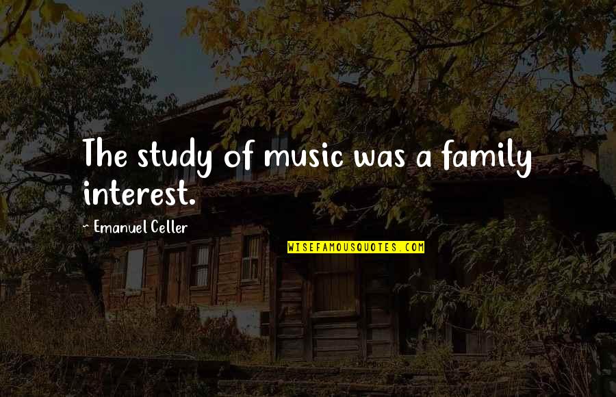 Emanuel Celler Quotes By Emanuel Celler: The study of music was a family interest.