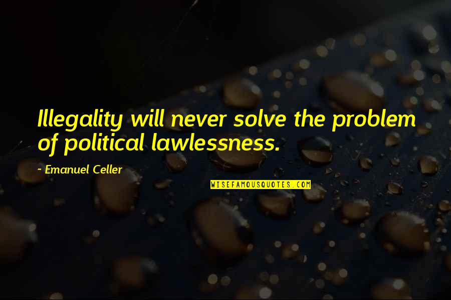 Emanuel Celler Quotes By Emanuel Celler: Illegality will never solve the problem of political