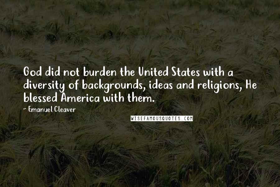 Emanuel Cleaver quotes: God did not burden the United States with a diversity of backgrounds, ideas and religions, He blessed America with them.