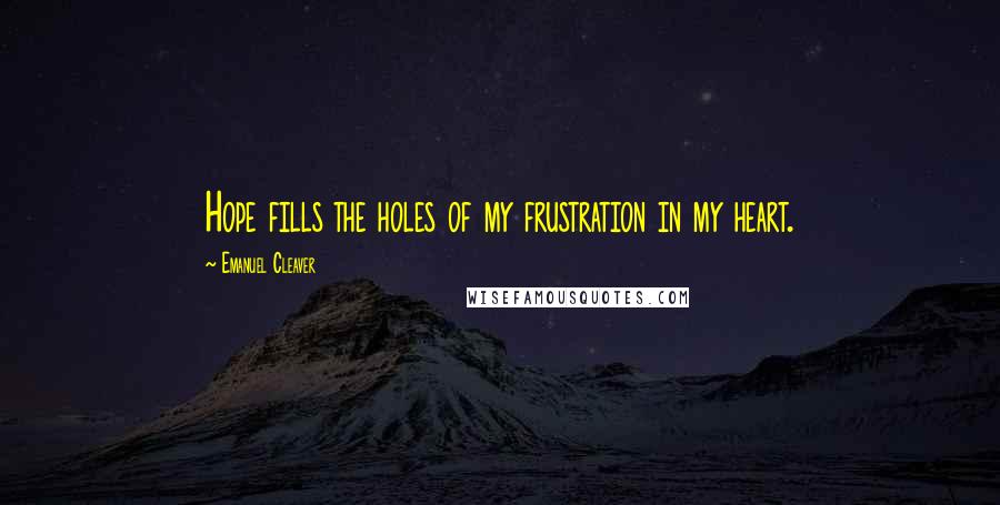 Emanuel Cleaver quotes: Hope fills the holes of my frustration in my heart.