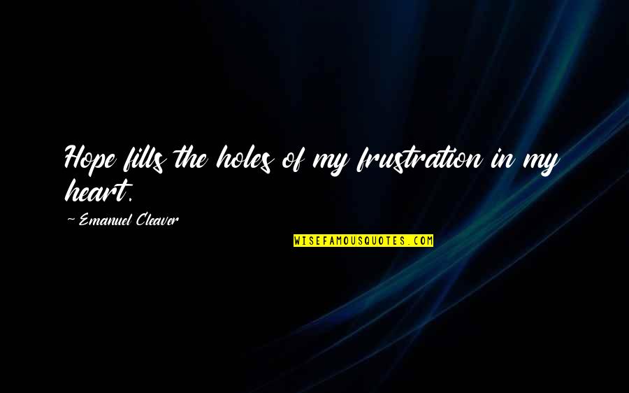Emanuel Cleaver Quotes By Emanuel Cleaver: Hope fills the holes of my frustration in Emanuel Cleaver Quotes By Emanuel Cleaver: Hope fills the holes of my frustration in