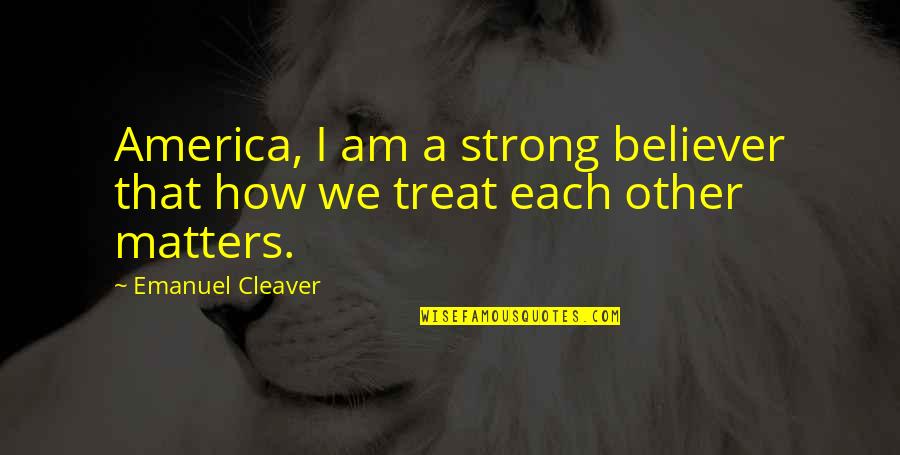 Emanuel Cleaver Quotes By Emanuel Cleaver: America, I am a strong believer that how