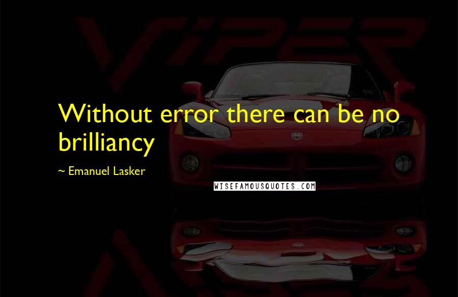 Emanuel Lasker quotes: Without error there can be no brilliancy