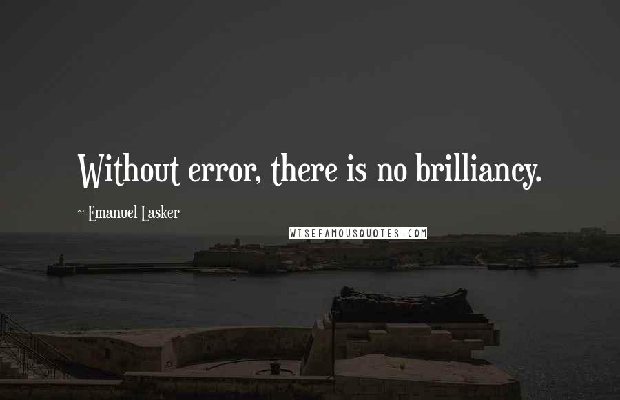 Emanuel Lasker quotes: Without error, there is no brilliancy.