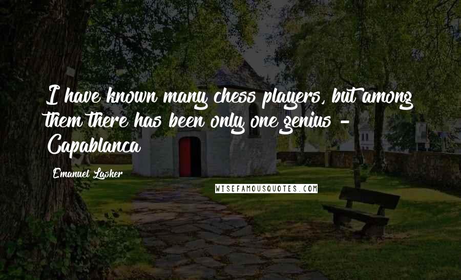 Emanuel Lasker quotes: I have known many chess players, but among them there has been only one genius - Capablanca!