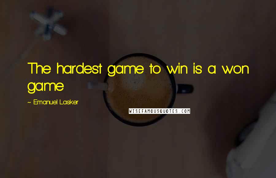 Emanuel Lasker quotes: The hardest game to win is a won game