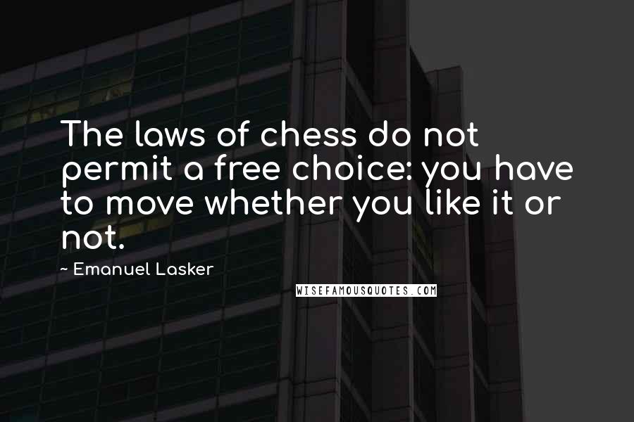 Emanuel Lasker quotes: The laws of chess do not permit a free choice: you have to move whether you like it or not.