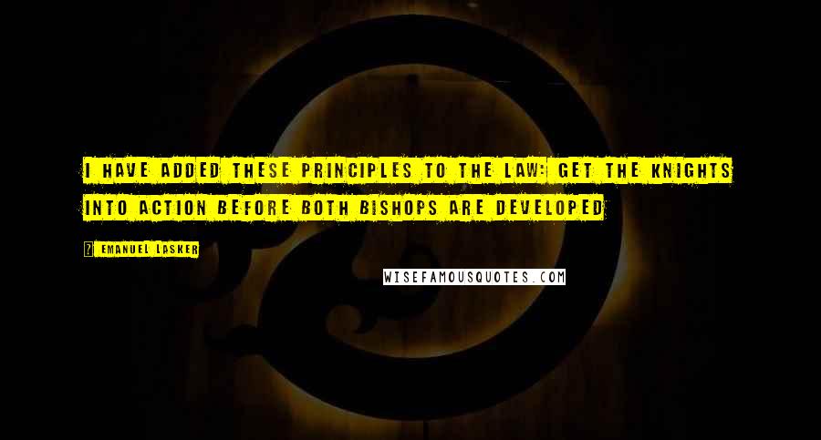 Emanuel Lasker quotes: I have added these principles to the law: get the Knights into action before both Bishops are developed Emanuel Lasker quotes: I have added these principles to the law: get the Knights into action before both Bishops are developed