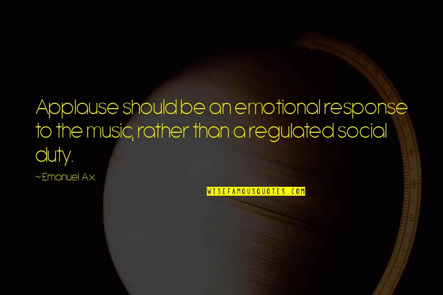 Emanuel Quotes By Emanuel Ax: Applause should be an emotional response to the Emanuel Quotes By Emanuel Ax: Applause should be an emotional response to the