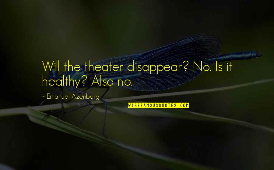 Emanuel Quotes By Emanuel Azenberg: Will the theater disappear? No. Is it healthy? Emanuel Quotes By Emanuel Azenberg: Will the theater disappear? No. Is it healthy?