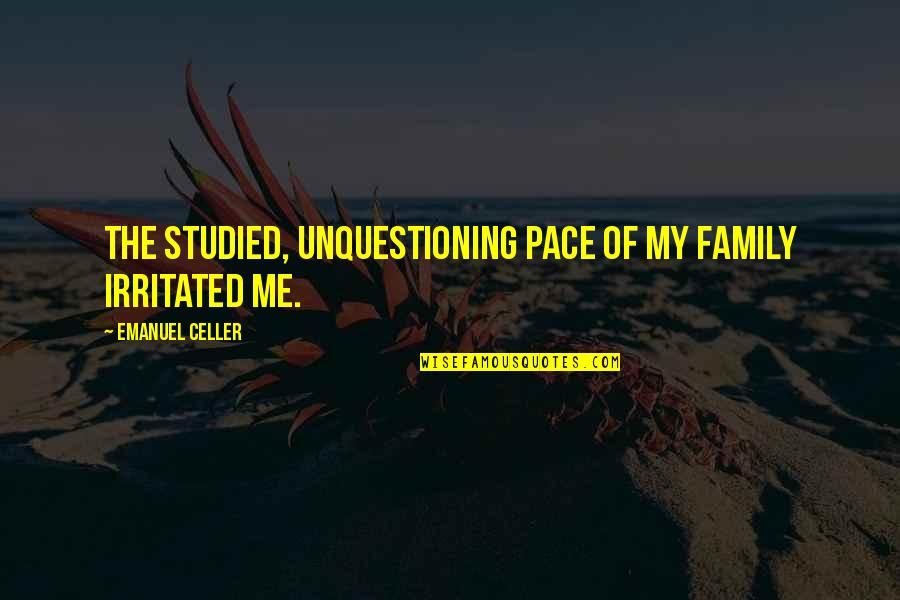 Emanuel Quotes By Emanuel Celler: The studied, unquestioning pace of my family irritated Emanuel Quotes By Emanuel Celler: The studied, unquestioning pace of my family irritated