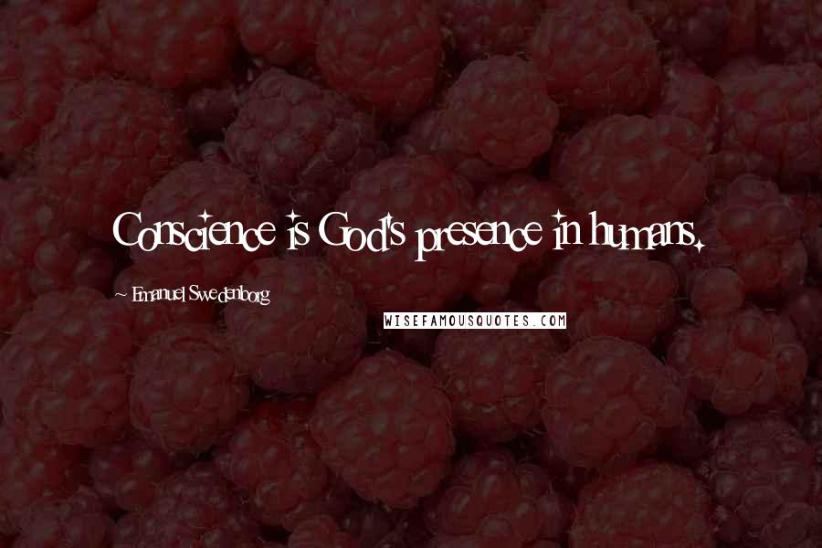 Emanuel Swedenborg quotes: Conscience is God's presence in humans.