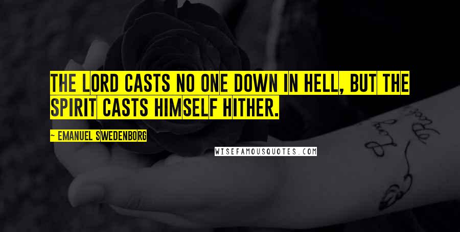 Emanuel Swedenborg quotes: The Lord casts no one down in Hell, but the spirit casts himself hither.