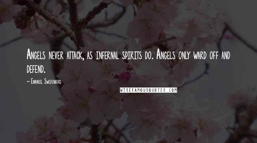 Emanuel Swedenborg quotes: Angels never attack, as infernal spirits do. Angels only ward off and defend.